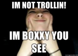 Im-not-trollin-Im-boxxy-you-see.jpg